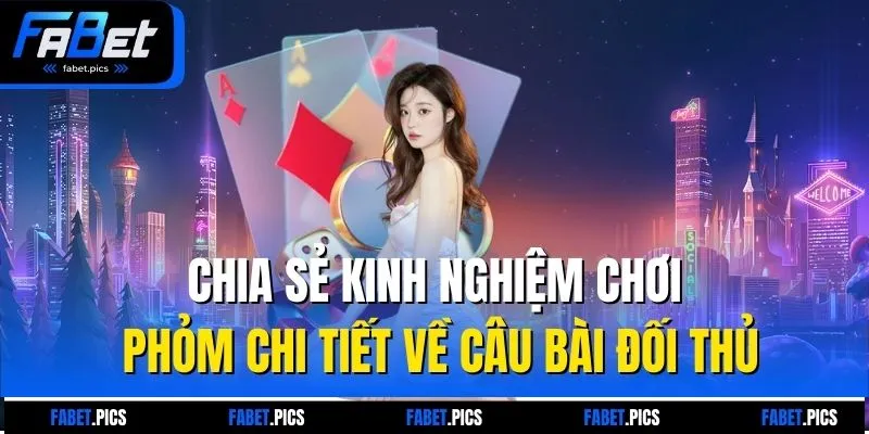 Chia sẻ kinh nghiệm chơi phỏm chi tiết về câu bài đối thủ