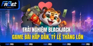 Trải Nghiệm Blackjack - Game Bài Hấp Dẫn, Tỷ Lệ Thắng Lớn