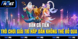 Bắn Cá Tiên - Trò Chơi Giải Trí Hấp Dẫn Không Thể Bỏ Qua
