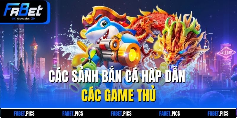 Các sảnh bắn cá hấp dẫn các game thủ