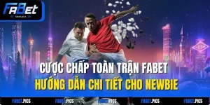 Cược Chấp Toàn Trận FABET - Hướng Dẫn Chi Tiết Cho Newbie
