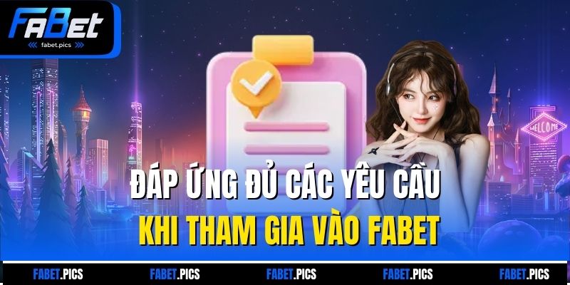 Đáp ứng đủ các yêu cầu khi tham gia vào Fabet