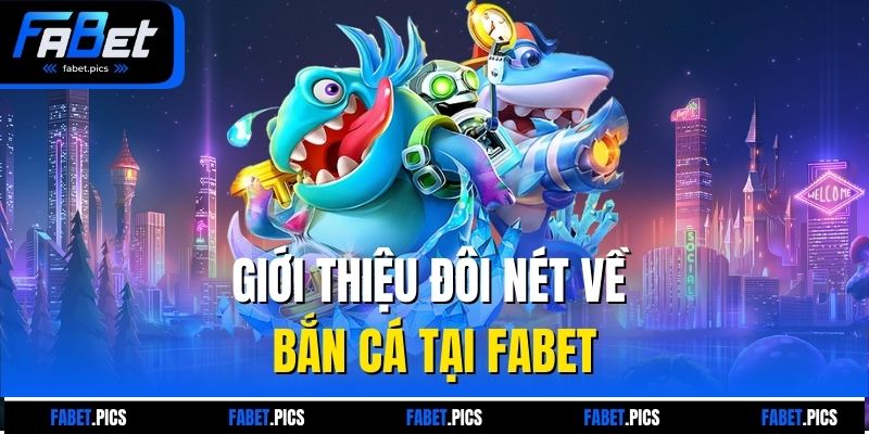 Giới thiệu đôi nét về bắn cá tại Fabet