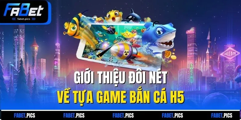Giới thiệu đôi nét về tựa game bắn cá H5