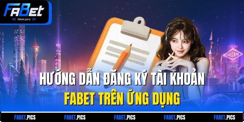 Hướng dẫn đăng ký tài khoản Fabet trên ứng dụng 