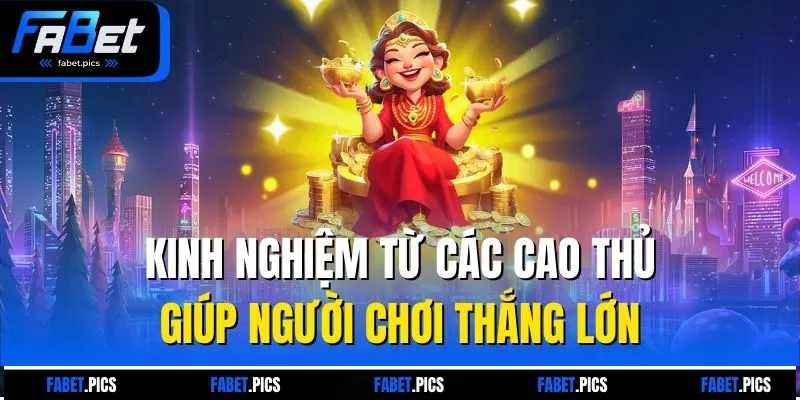 Kinh nghiệm từ các cao thủ giúp người chơi thắng lớn