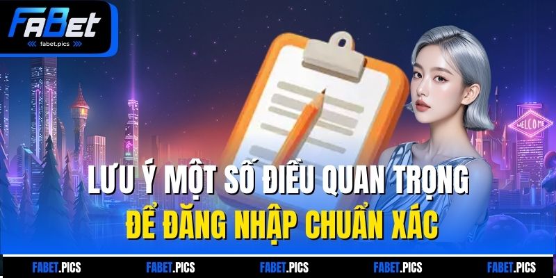 Lưu ý một số điều quan trọng để đăng nhập chuẩn xác
