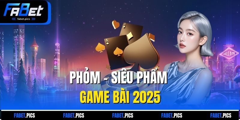 Phỏm - Siêu phẩm game bài 2025
