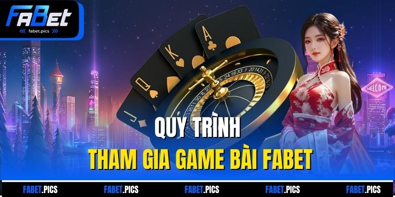 Quy trình tham gia game bài FABET