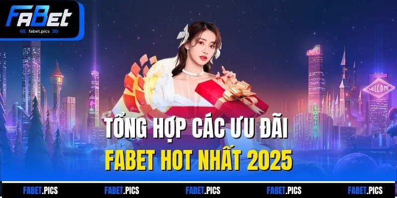 Tổng hợp các ưu đãi FABET hot nhất 2025