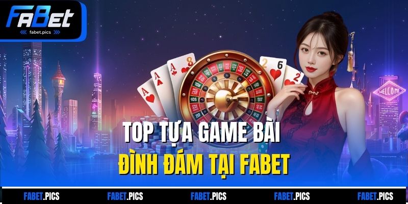 Top tựa game bài đình đám tại FABET