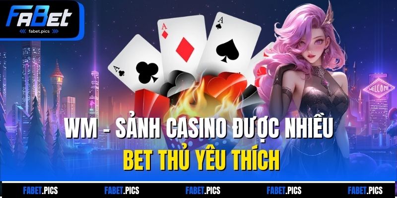 WM - Sảnh Casino được nhiều bet thủ yêu thích